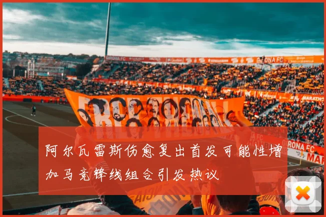 阿尔瓦雷斯伤愈复出首发可能性增加马竞锋线组合引发热议