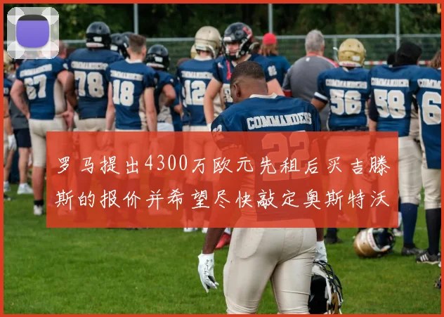 罗马提出4300万欧元先租后买吉滕斯的报价并希望尽快敲定奥斯特沃德